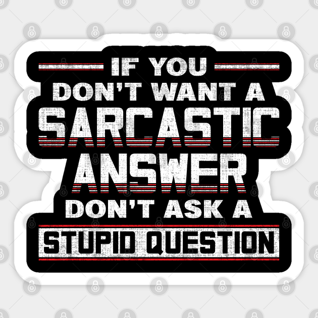 If you don't want a sarcastic answer don't ask a stupid question - If You Dont Want A Sarcastic Answer - Sticker | TeePublic If you don't want a sarcastic answer don't ask a stupid question - If You Dont Want A Sarcastic Answer - Sticker | TeePublic