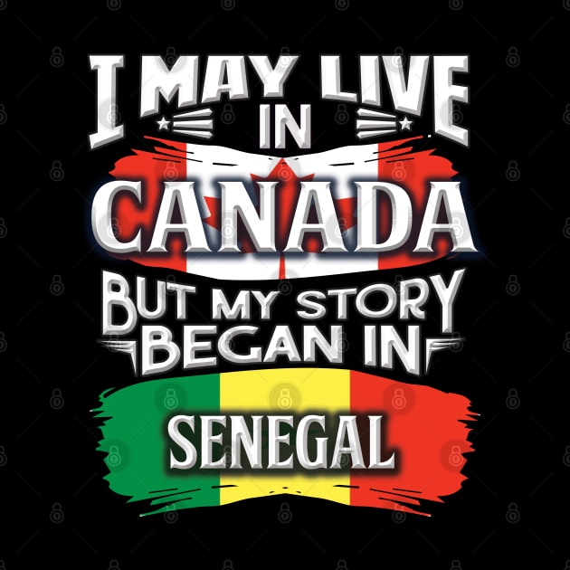 I May Live In Canada But My Story Began In Senegal - Gift For Senegalese With Senegalese Flag Heritage Roots From Senegal by giftideas