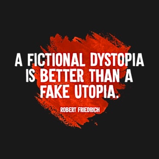 A Fictional Dystopia Is Better Than A Fake Utopia T-Shirt