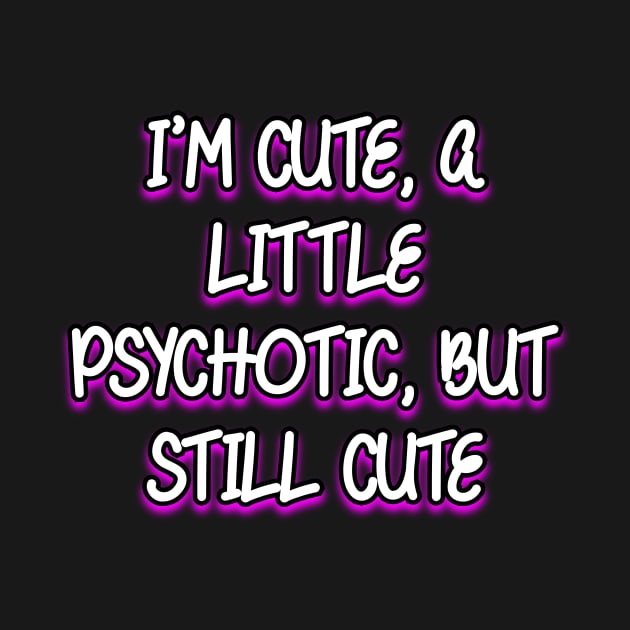 I'm cute, a little psychotic, but still cute by Word and Saying