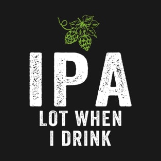 IPA Lot When I Drink T-Shirt