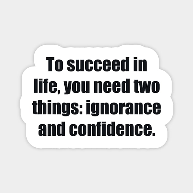 To succeed in life, you need two things ignorance and confidence Magnet by BL4CK&WH1TE 