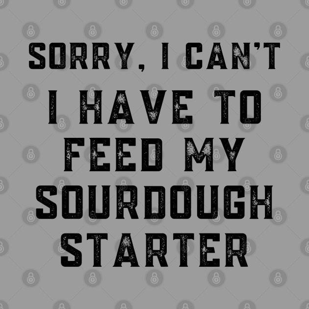 Sourdough Starter Sorry I Can't I Have to Feed My Sourdough Starter by MalibuSun