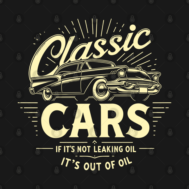 Classic Cars If It's Not Leaking Oil It's Out Of Oil by Nerd_art