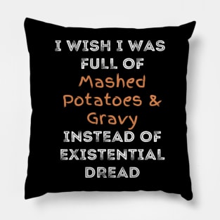 I wish I was full of Mashed Potatoes and Gravy Instead of Existential Dread Pillow