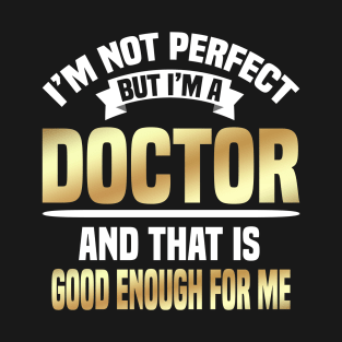 I'm Not Perfect But I'm A Doctor And That Is Good Enough For Me T-Shirt