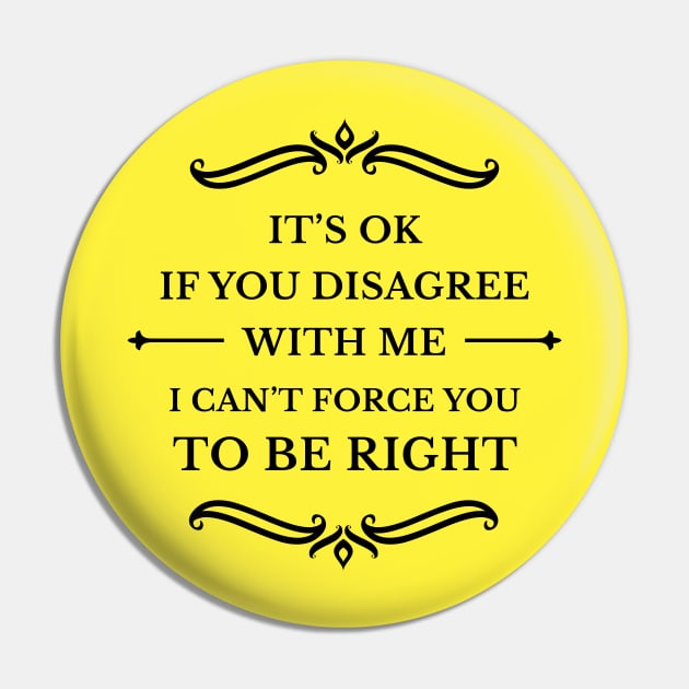 It's Ok If You Disagree With Me I Can't Force You To Be Right_B Pin by TeeCQ