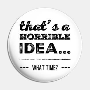 That's A Horrible Idea... What Time? Pin