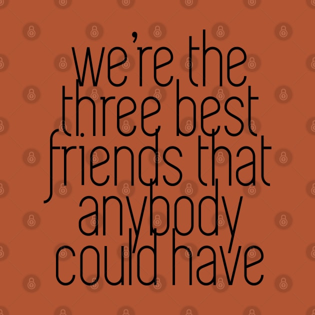 We're the three best friends that anybody could have by BodinStreet