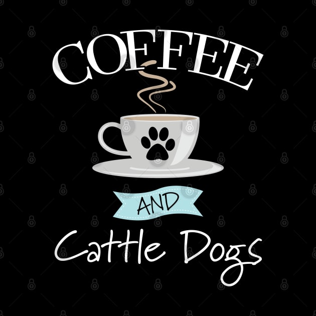 Australian Cattle Dog - Coffee And Cattle Dogs by Kudostees