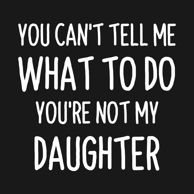 You Can't Tell Me What To Do Funny Daughter Quote by stonefruit