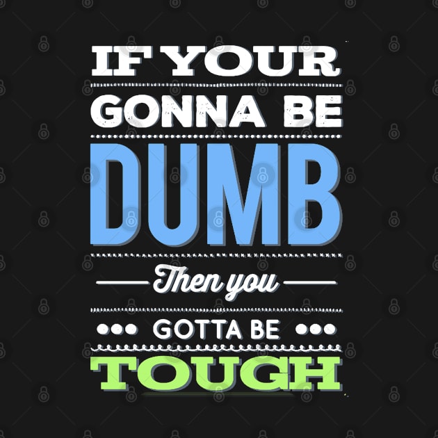 If your gonna be dumb then you gotta be tough by BoogieCreates