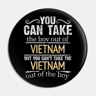 You Can Take The Boy Out Of Vietnam But You Cant Take The Vietnam Out Of The Boy - Gift for Vietnamese With Roots From Vietnam Pin