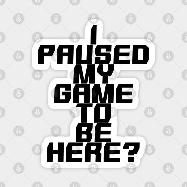 I paused my game to be here Magnet by GreenGuyTeesStore