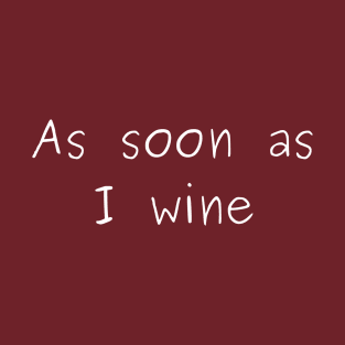 As Soon As I Wine T-Shirt