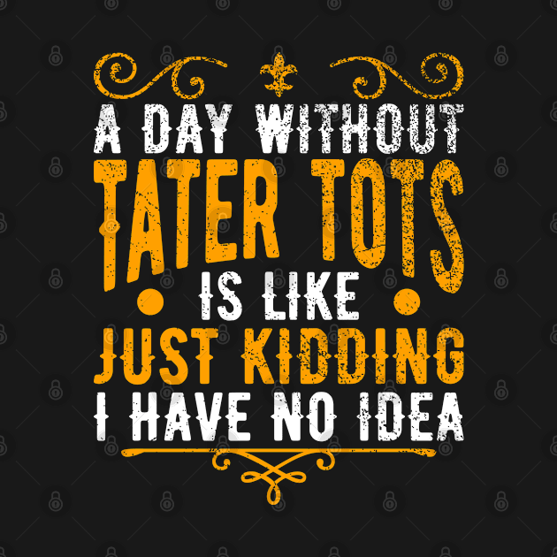 A Day Without Tater Tots Is Like Just Kidding I Have No Idea by BramCrye