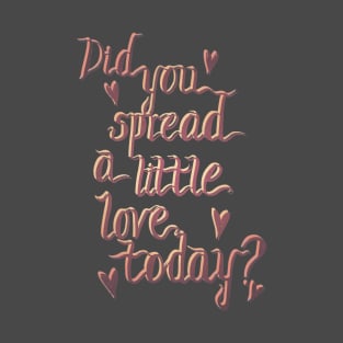 Did you spread a little love today? T-Shirt