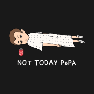 NOT TODAY PAPA T-Shirt