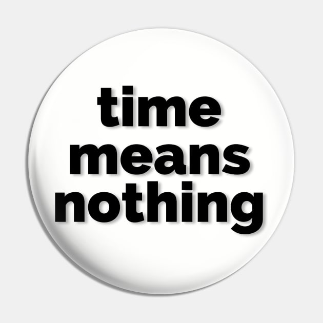 Time Means Nothing (black) Pin by ThatGuyFromThatShow