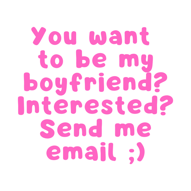 You want to be my boyfriend interested Send me email by Cute Tees Kawaii