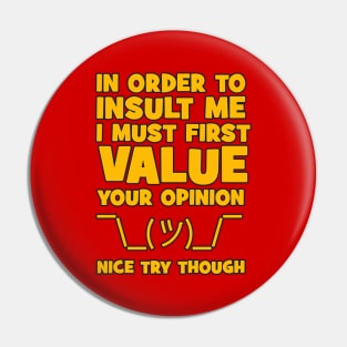 In order to insult me, I must first value your opinion Pin