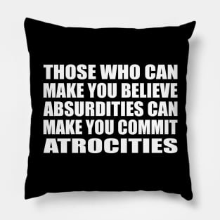 Those Who Can Make You Believe Absurdities Can Make You Commit Atrocities Pillow