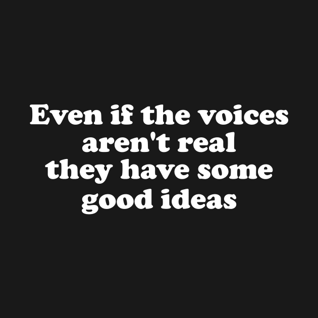 Even If The Voices Aren't Real, They Have Some Good Ideas - Dank Meme Quote Shirt Out of Pocket Humor by ILOVEY2K