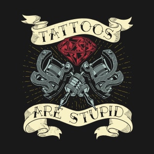 Tattoos Are Stupid T-Shirt