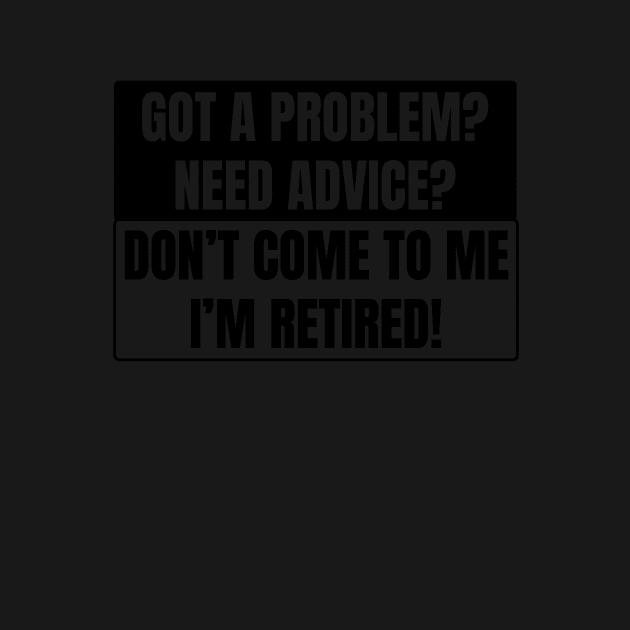 Got a Problem need advice? Don't come to me I'm retired! by teemaniac