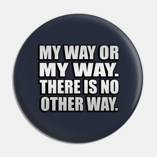 My Way Or My Way. There is No Other Way Pin