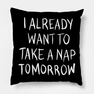 I Already Want To Take A Nap Tomorrow Pillow