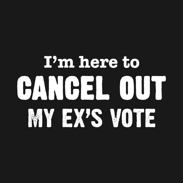 I'm Here to Cancel Out My Ex's Vote in White Text by WordWind