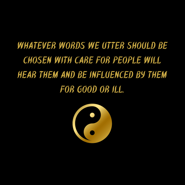 Whatever Words We Utter Should Be Chosen With Care For People Will Hear Them And Be Influenced By Them For Good Or Ill. by BuddhaWay