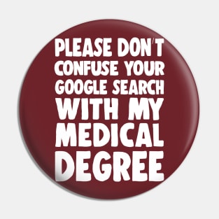 Please Don't Confuse Your Google Search With My Medical Degree Pin