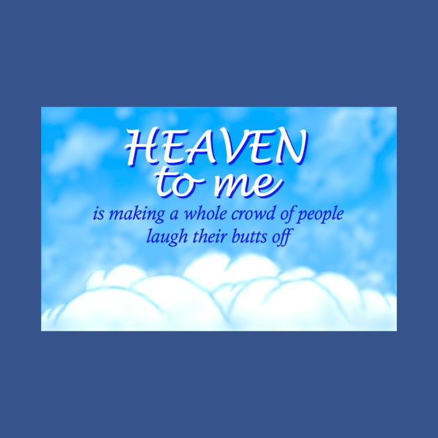Heaven to me is making a whole crowd of people laugh their butts off by Bennett Designs