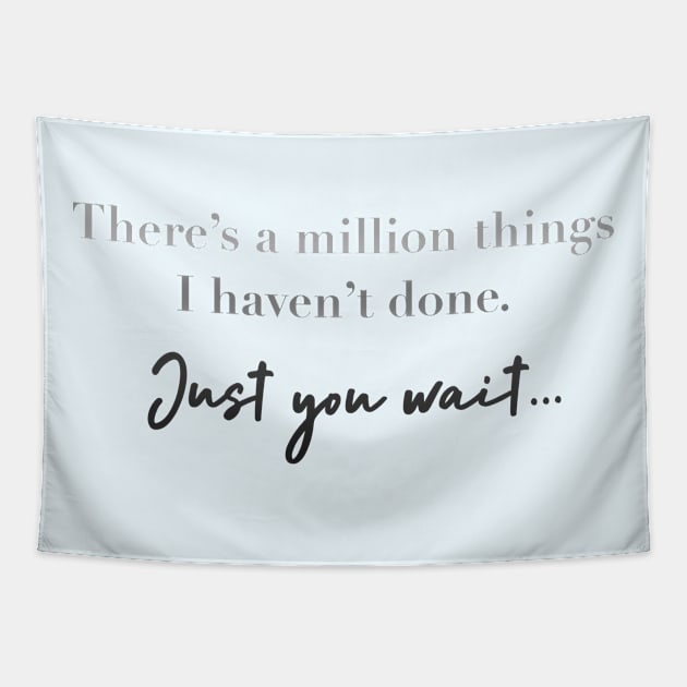 There’s a million things I haven’t done. just you wait. Tapestry by Pickle-Lily