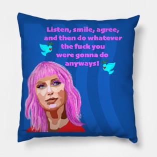 Listen, smile, agree, and then do whatever the fuck you were going to do anyways! Pillow