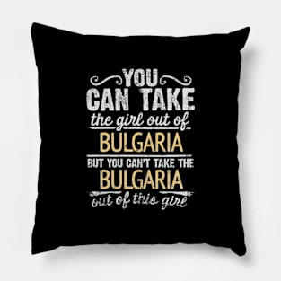 You Can Take The Girl Out Of Bulgaria But You Cant Take The Bulgaria Out Of The Girl Design - Gift for Bulgarian With Bulgaria Roots Pillow