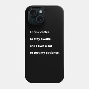 I drink coffee to stay awake, and I own a cat to test my patience. Phone Case