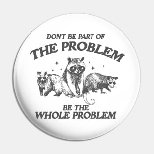 Don't Be Part Of The Problem Be The Whole Problem Shirt, Funny Trash Panda Raccoon Meme Pin