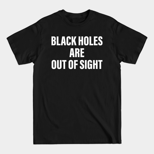 Discover BLACK HOLES ARE OUT OF SIGHT - Blackhole - T-Shirt