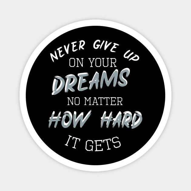 Never Give Up On Your Dreams No Matter How Hard It Gets Never Give Up On Your Dreams Magnet Teepublic