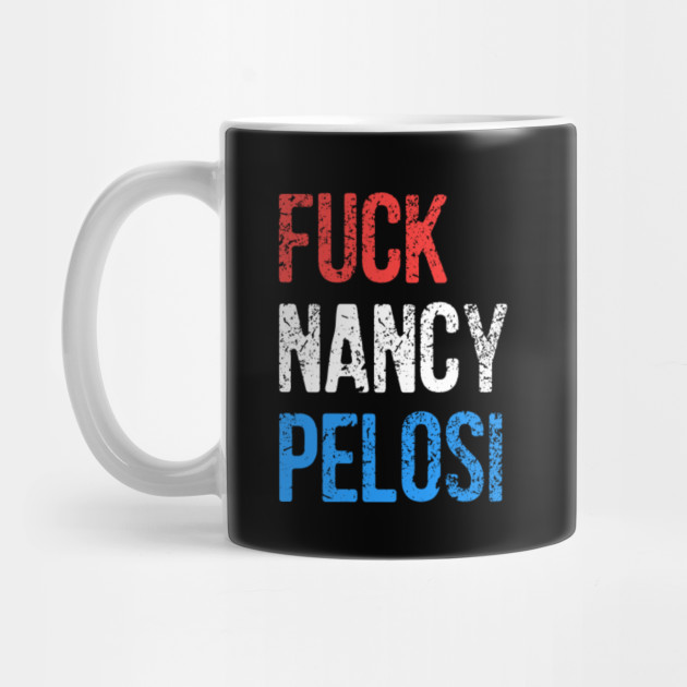Fuck Nancy Pelosi Nancy Pelosi Mug Teepublic