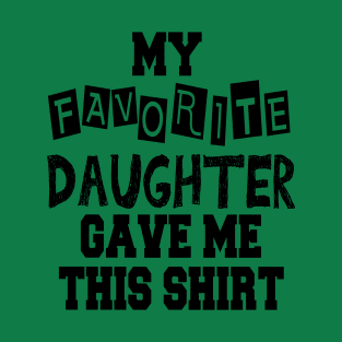 My Favorite Daughter Gave Me This Shirt T-Shirt