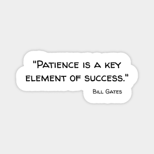 "Patience is a key element of success." Bill Gates Magnet