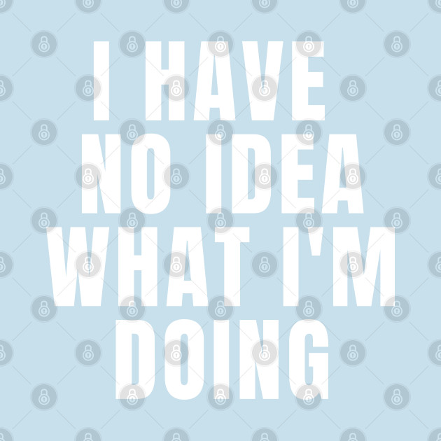 Disover I Have No Idea What I'm Doing - Funny Sayings - T-Shirt