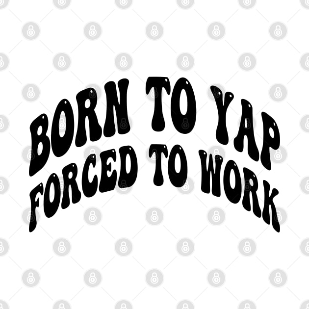 born to yap forced to work by mdr design