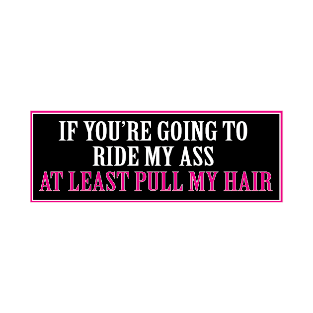 If you're gonna ride my ass at least pull my hair by Estudio3e