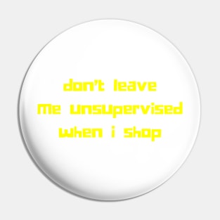 Don't Leave Me Unsupervised When I Shop. Funny Gift For Those That Love To Shop. Gift for Christmas. Yellow Pin