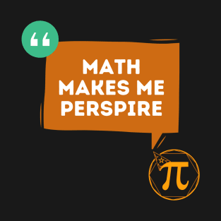 Math Makes Me Perspire - Funny Quotes T-Shirt